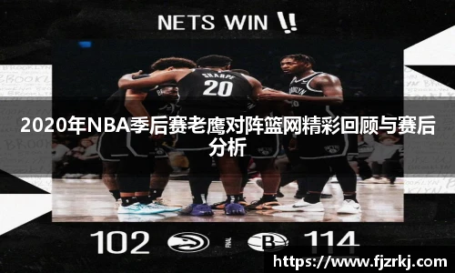 2020年NBA季后赛老鹰对阵篮网精彩回顾与赛后分析