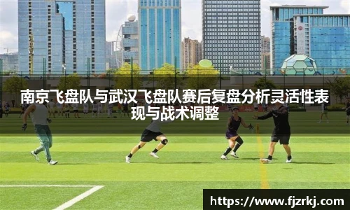 南京飞盘队与武汉飞盘队赛后复盘分析灵活性表现与战术调整