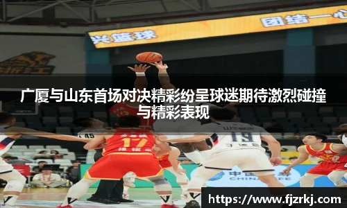 广厦与山东首场对决精彩纷呈球迷期待激烈碰撞与精彩表现