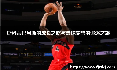 斯科蒂巴恩斯的成长之路与篮球梦想的追逐之旅