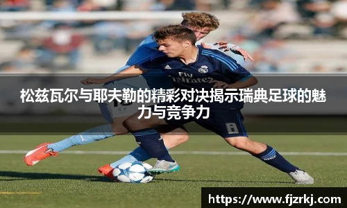 世界杯直播松兹瓦尔与耶夫勒的精彩对决揭示瑞典足球的魅力与竞争力