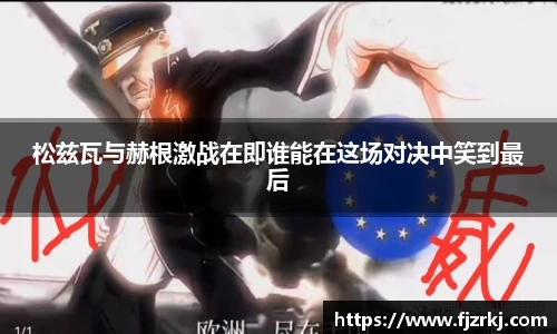 世界杯直播松兹瓦与赫根激战在即谁能在这场对决中笑到最后
