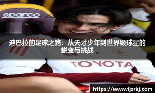 迪巴拉的足球之路：从天才少年到世界级球星的蜕变与挑战