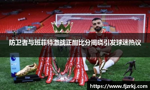 防卫者与班菲特激战正酣比分揭晓引发球迷热议