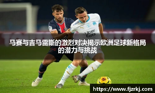 马赛与吉马雷斯的激烈对决揭示欧洲足球新格局的潜力与挑战